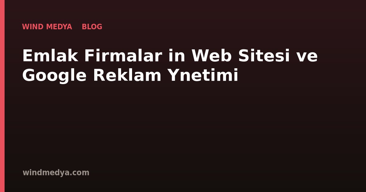 Emlak Firmaları İçin Web Sitesi ve Google Reklam Yönetimi