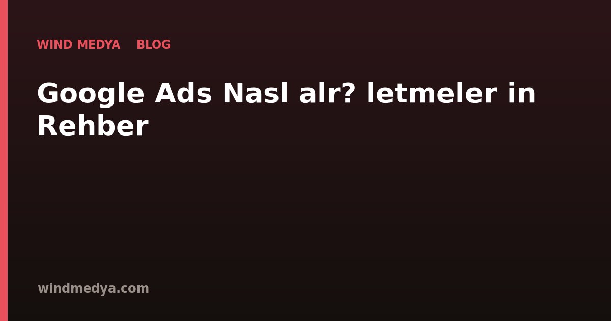 Google Ads Nasıl Çalışır? İşletmeler İçin Rehber