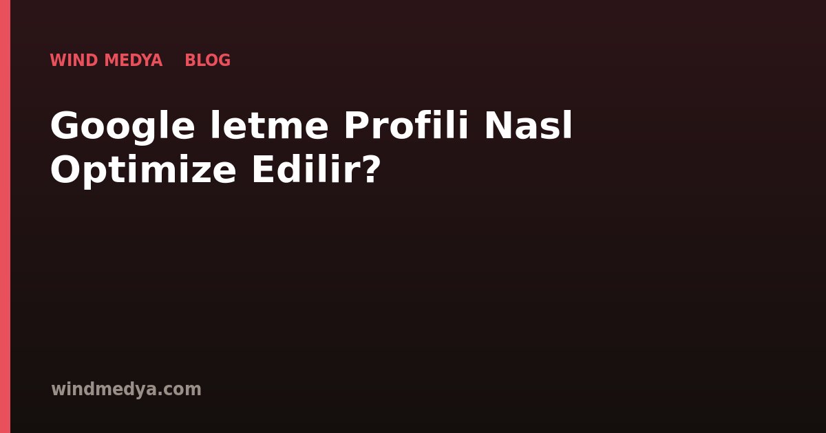 Google İşletme Profili Nasıl Optimize Edilir?