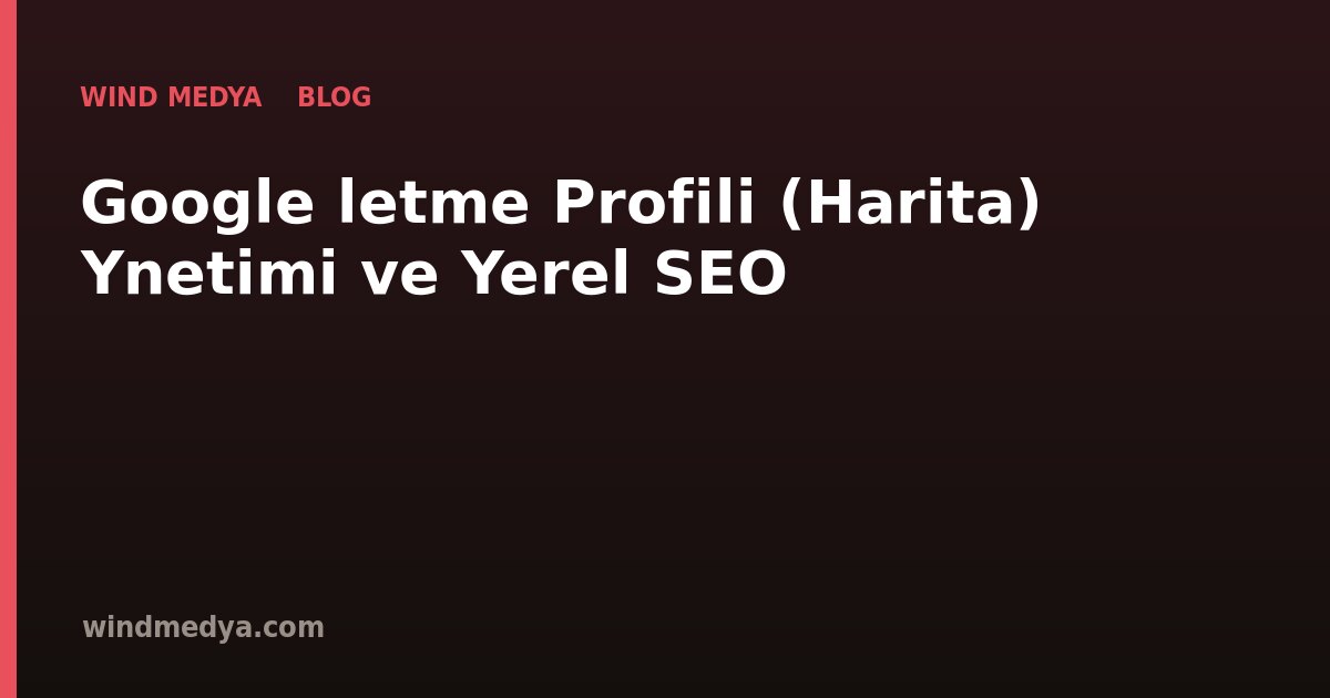 Google İşletme Profili (Harita) Yönetimi ve Yerel SEO