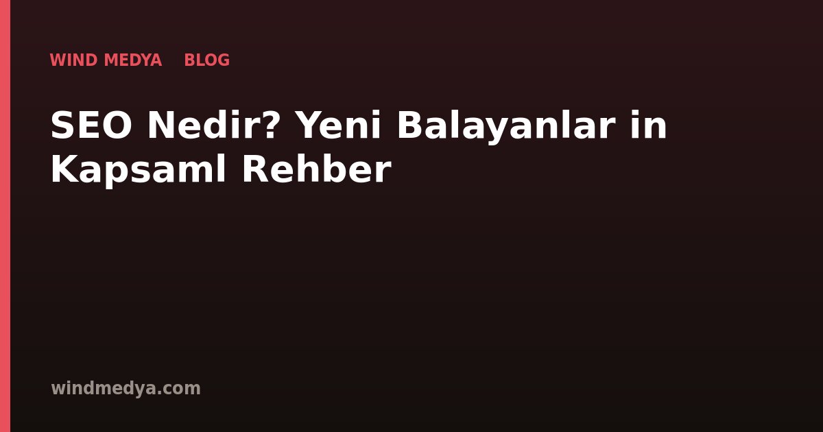 SEO Nedir? Yeni Başlayanlar İçin Kapsamlı Rehber