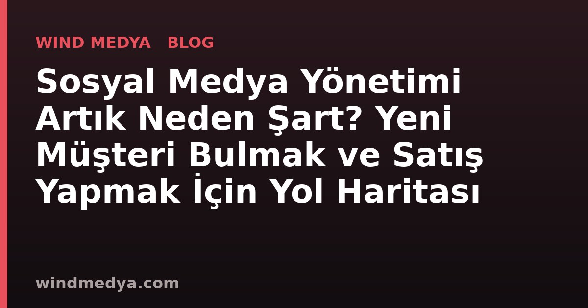Sosyal Medya Yönetimi Artık Neden Şart? Yeni Müşteri Bulmak ve Satış Yapmak İçin Yol Haritası