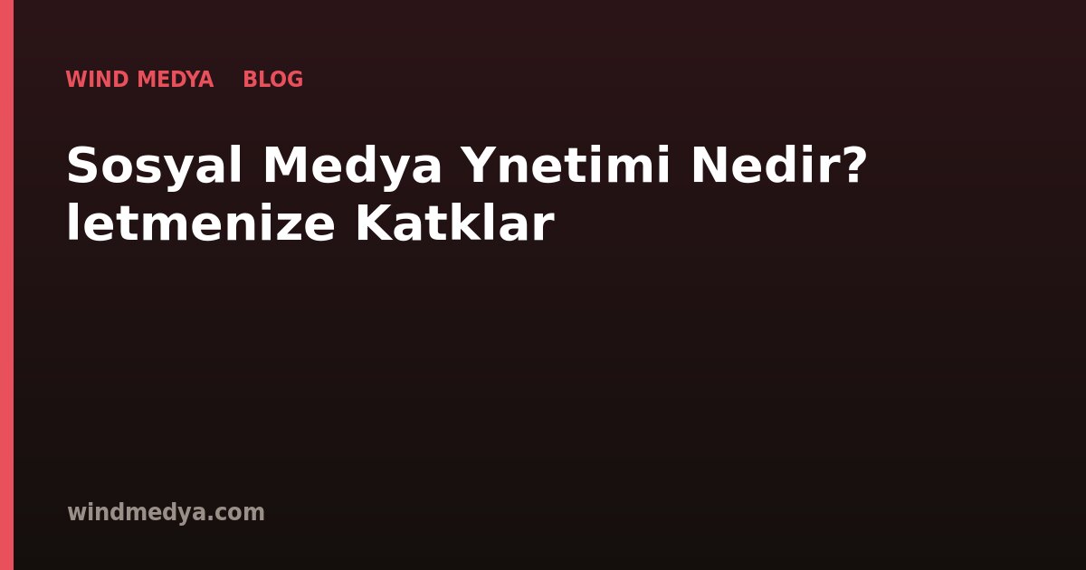 Sosyal Medya Yönetimi Nedir? İşletmenize Katkıları