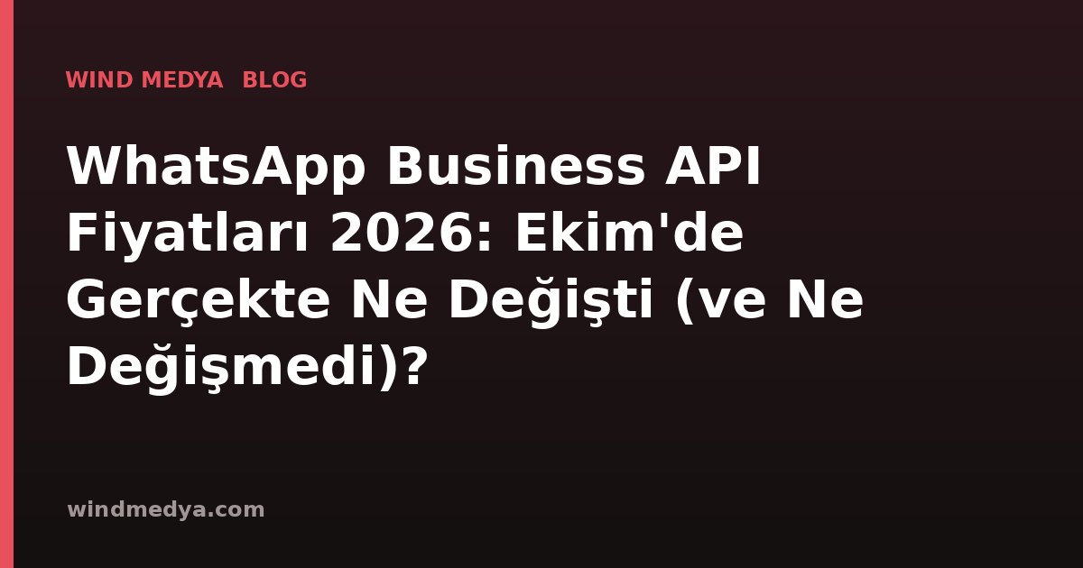 WhatsApp Business API Fiyatları 2026: Ekim'de Gerçekte Ne Değişti (ve Ne Değişmedi)?