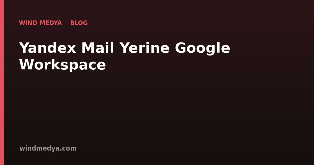 Yandex Mail Yerine Google Workspace